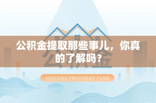 蒙城公积金提取那些事儿，你真的了解吗？