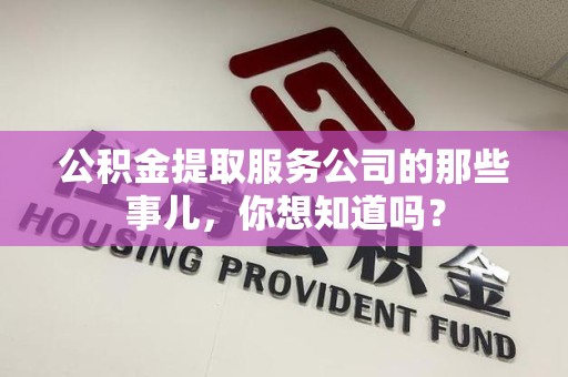 蒙城公积金提取服务公司的那些事儿，你想知道吗？