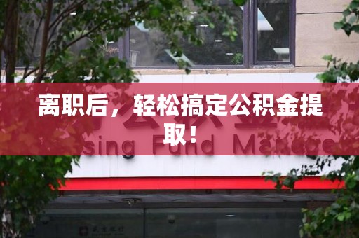蒙城离职后，轻松搞定公积金提取！