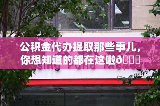 蒙城公积金代办提取那些事儿，你想知道的都在这啦😉