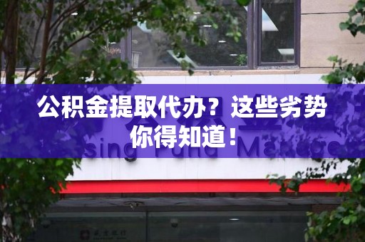 蒙城公积金提取代办？这些劣势你得知道！