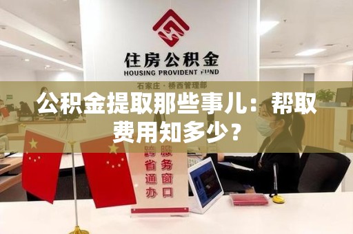 蒙城公积金提取那些事儿:帮取费用知多少? 蒙城公积金提取那些事儿:帮取费用知多少?