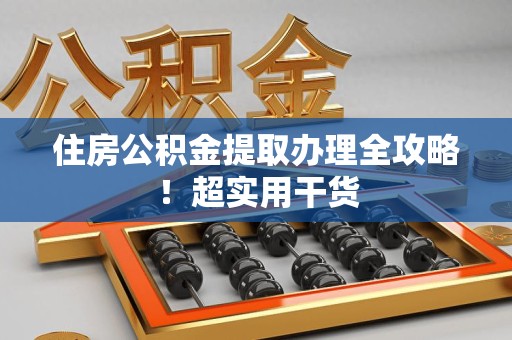 蒙城住房公积金提取办理全攻略！超实用干货