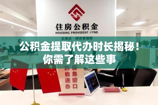 蒙城公积金提取代办时长揭秘！你需了解这些事