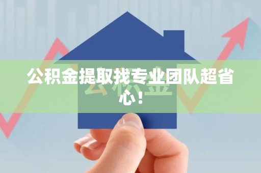 蒙城公积金提取找专业团队超省心！