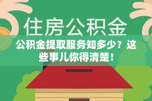 蒙城公积金提取服务知多少？这些事儿你得清楚！