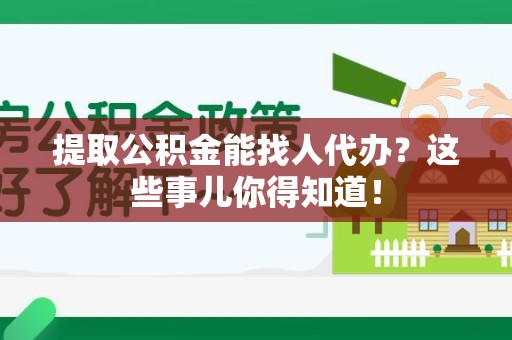 蒙城提取公积金能找人代办?这些事儿你得知道! 蒙城提取公积金能找人代办?这些事儿你得知道!