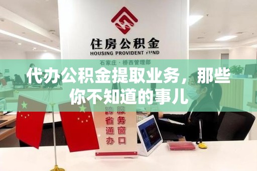 蒙城代办公积金提取业务,那些你不知道的事儿 蒙城代办公积金提取业务,那些你不知道的事儿