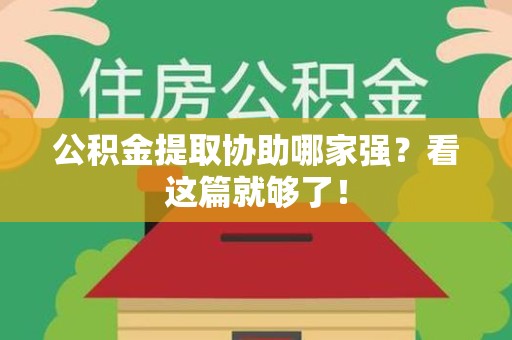 蒙城公积金提取协助哪家强？看这篇就够了！
