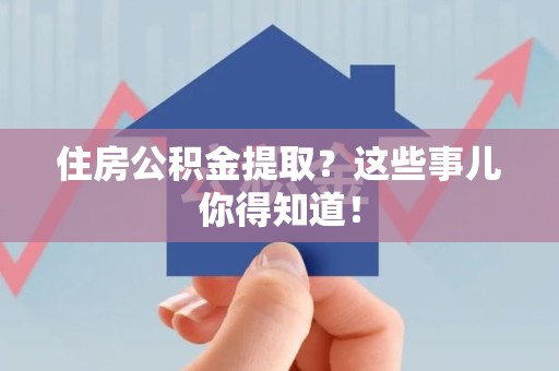 蒙城住房公积金提取？这些事儿你得知道！
