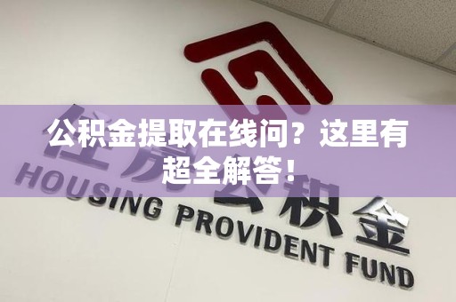 蒙城公积金提取在线问?这里有超全解答! 蒙城公积金提取在线问?这里有超全解答!
