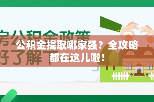 蒙城公积金提取哪家强？全攻略都在这儿啦！