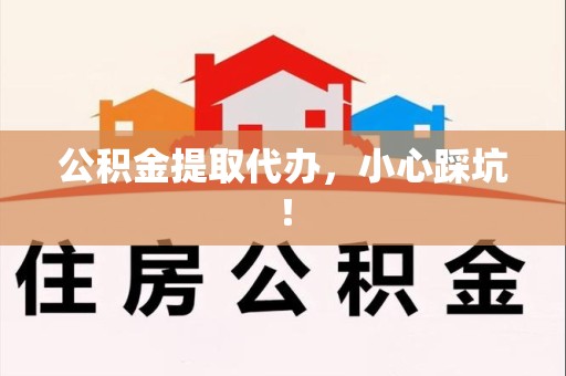 蒙城公积金提取代办，小心踩坑！