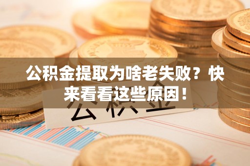 蒙城公积金提取为啥老失败？快来看看这些原因！
