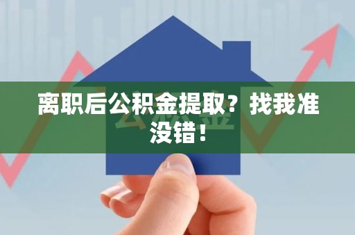 蒙城离职后公积金提取？找我准没错！